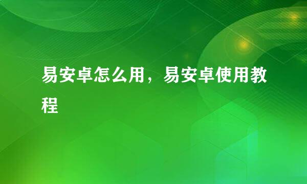 易安卓怎么用，易安卓使用教程