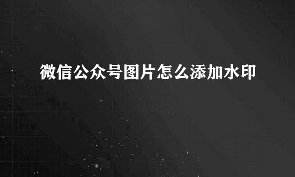 微信公众号图片怎么添加水印