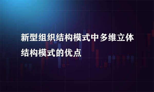 新型组织结构模式中多维立体结构模式的优点