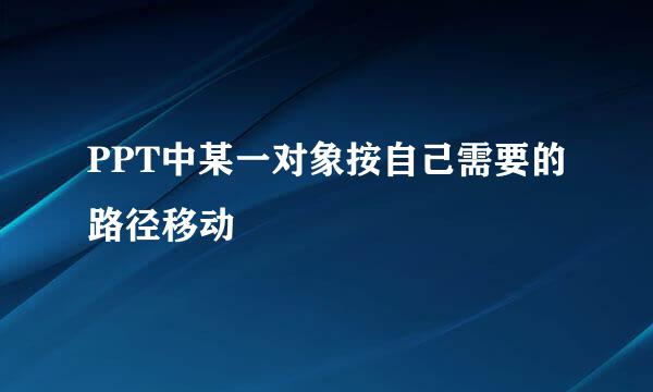 PPT中某一对象按自己需要的路径移动