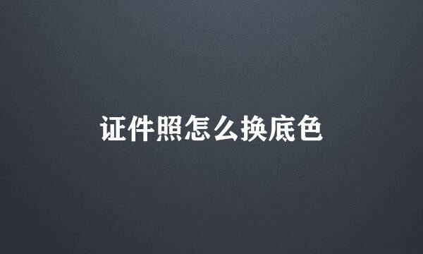 证件照怎么换底色