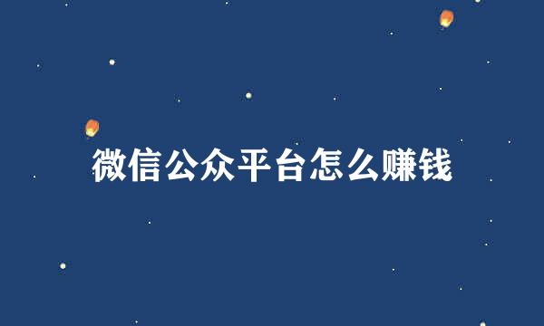 微信公众平台怎么赚钱