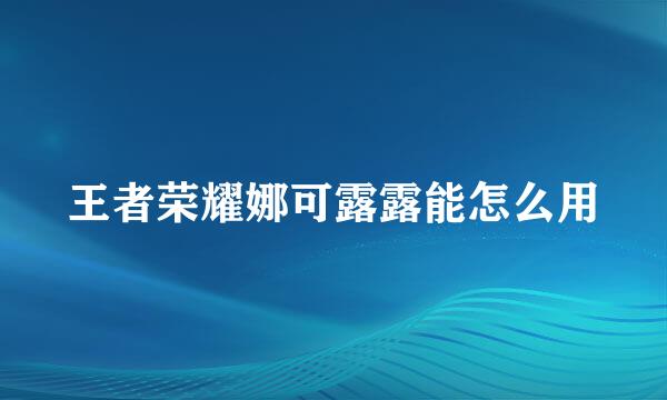 王者荣耀娜可露露能怎么用