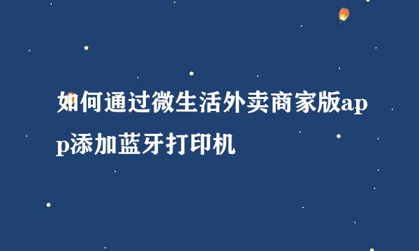 如何通过微生活外卖商家版app添加蓝牙打印机