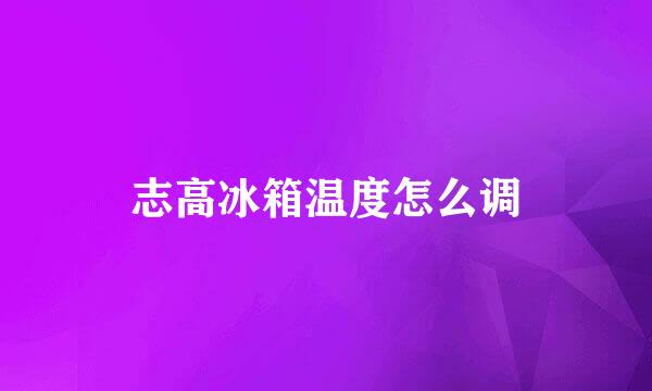 志高冰箱温度怎么调