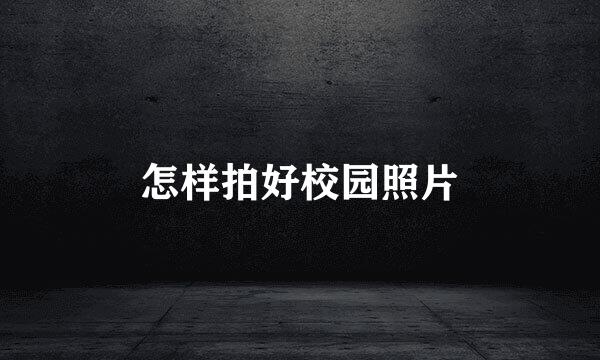 怎样拍好校园照片