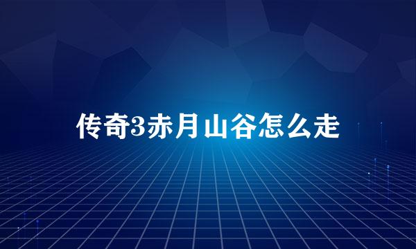 传奇3赤月山谷怎么走