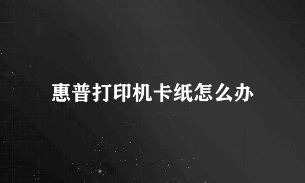 惠普打印机卡纸怎么办
