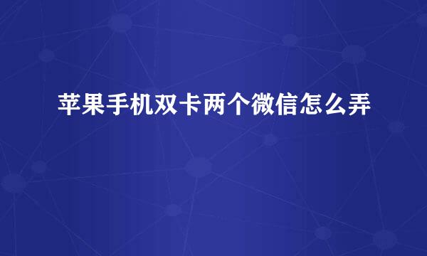 苹果手机双卡两个微信怎么弄