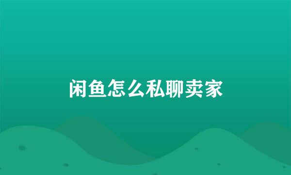 闲鱼怎么私聊卖家