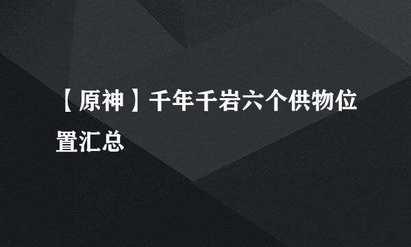 【原神】千年千岩六个供物位置汇总
