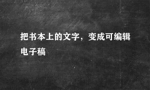 把书本上的文字，变成可编辑电子稿