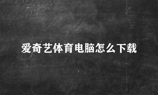 爱奇艺体育电脑怎么下载