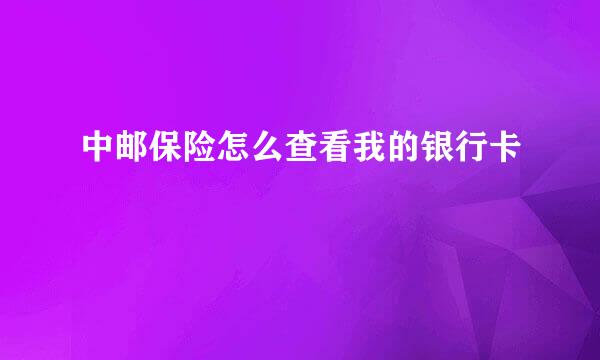 中邮保险怎么查看我的银行卡