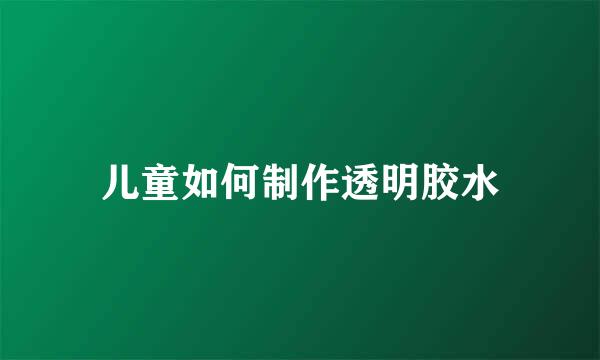 儿童如何制作透明胶水