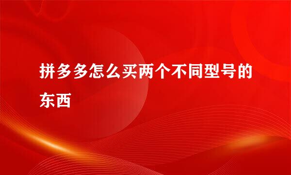 拼多多怎么买两个不同型号的东西