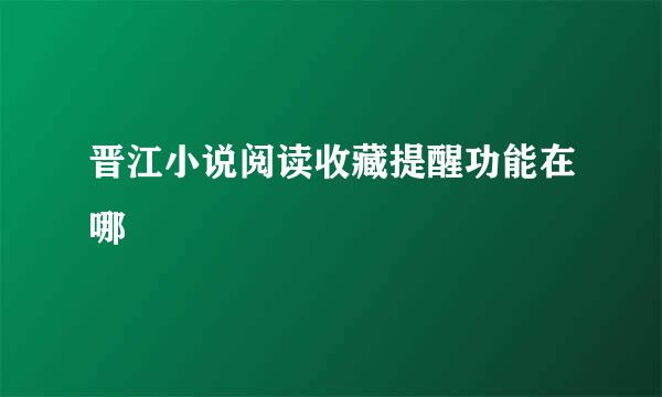 晋江小说阅读收藏提醒功能在哪