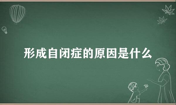 形成自闭症的原因是什么
