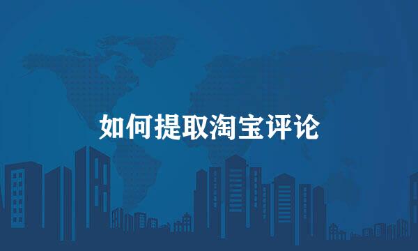 如何提取淘宝评论