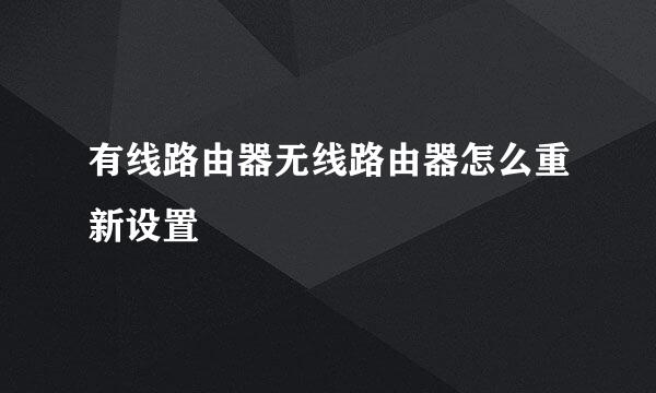 有线路由器无线路由器怎么重新设置