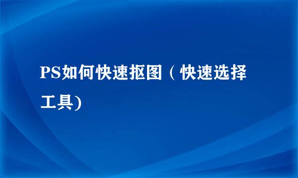 PS如何快速抠图（快速选择工具)