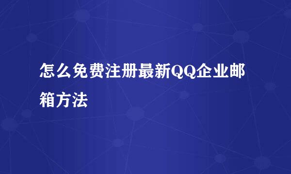 怎么免费注册最新QQ企业邮箱方法
