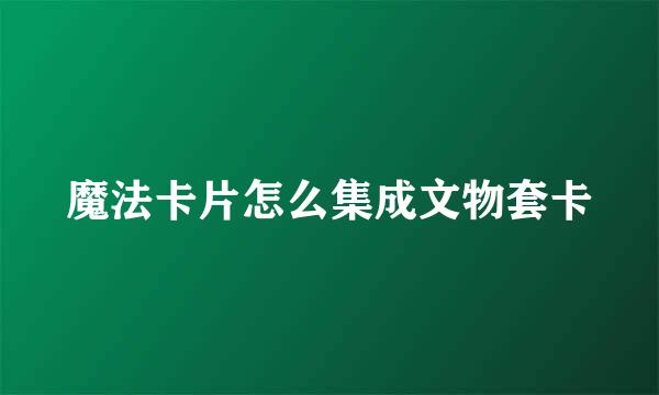 魔法卡片怎么集成文物套卡