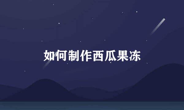 如何制作西瓜果冻