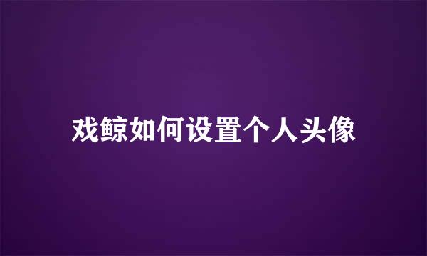 戏鲸如何设置个人头像
