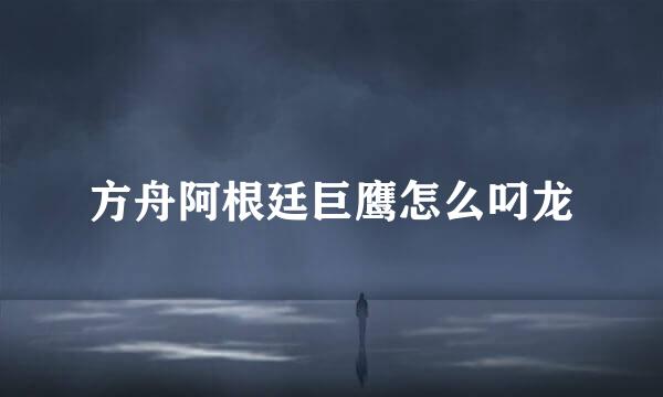 方舟阿根廷巨鹰怎么叼龙