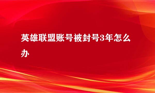 英雄联盟账号被封号3年怎么办