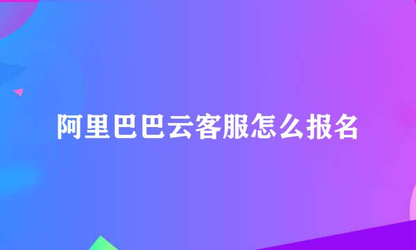阿里巴巴云客服怎么报名