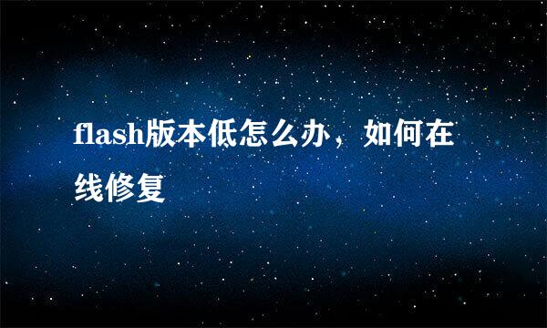 flash版本低怎么办，如何在线修复