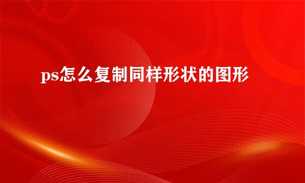 ps怎么复制同样形状的图形