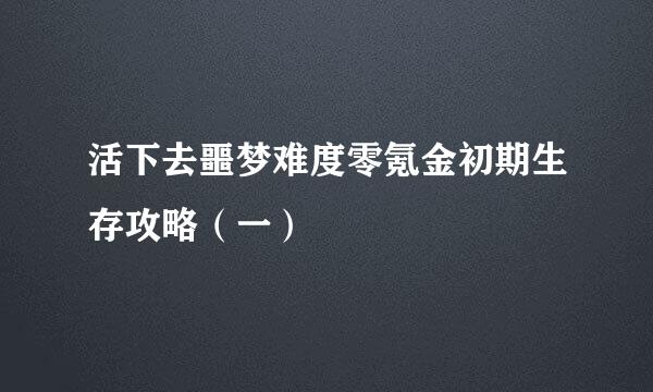 活下去噩梦难度零氪金初期生存攻略（一）