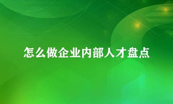 怎么做企业内部人才盘点