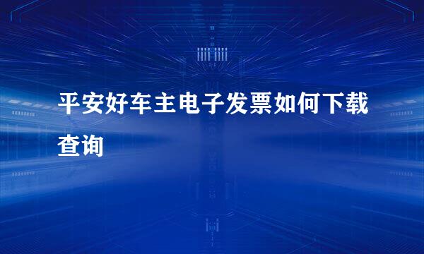 平安好车主电子发票如何下载查询