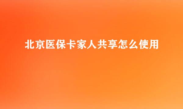 北京医保卡家人共享怎么使用