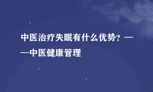 中医治疗失眠有什么优势？——中医健康管理