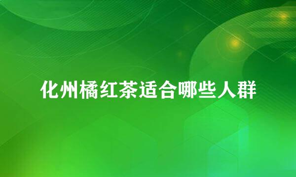化州橘红茶适合哪些人群