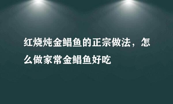 红烧炖金鲳鱼的正宗做法，怎么做家常金鲳鱼好吃