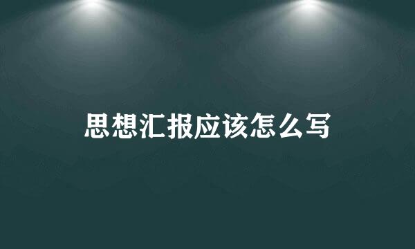 思想汇报应该怎么写