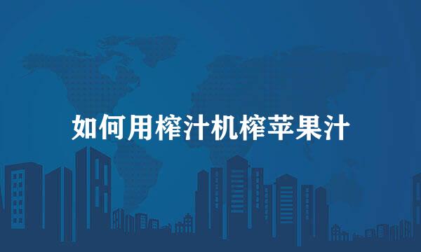 如何用榨汁机榨苹果汁