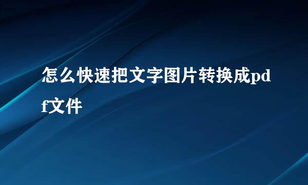 怎么快速把文字图片转换成pdf文件