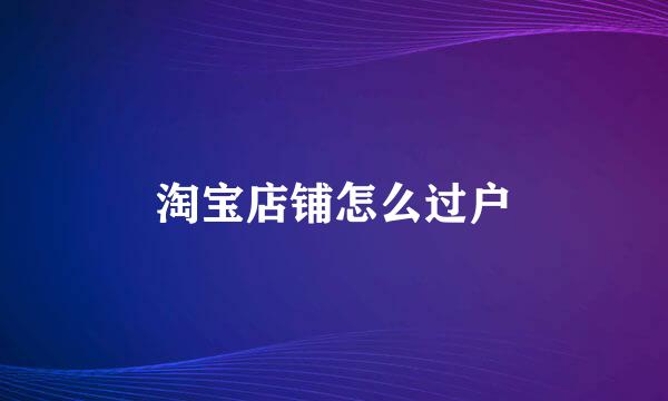 淘宝店铺怎么过户