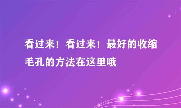 看过来！看过来！最好的收缩毛孔的方法在这里哦