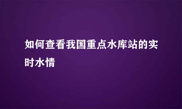 如何查看我国重点水库站的实时水情