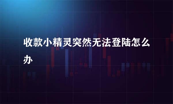 收款小精灵突然无法登陆怎么办