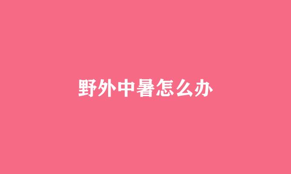野外中暑怎么办