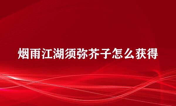 烟雨江湖须弥芥子怎么获得